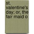 St. Valentine's Day; Or, The Fair Maid O