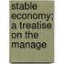 Stable Economy; A Treatise On The Manage
