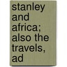 Stanley And Africa; Also The Travels, Ad by General Books