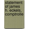 Statement Of James H. Eckels, Comptrolle door United States. Currency