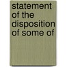 Statement Of The Disposition Of Some Of by United States. Dept