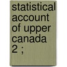 Statistical Account Of Upper Canada  2 ; door Robert Gourlay