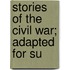 Stories Of The Civil War; Adapted For Su