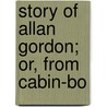 Story Of Allan Gordon; Or, From Cabin-Bo by Alexander Christie