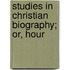 Studies In Christian Biography; Or, Hour