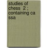 Studies Of Chess  2 ; Containing Ca  Ssa by Franois Danican Philidor