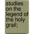 Studies On The Legend Of The Holy Grail;