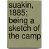Suakin, 1885; Being A Sketch Of The Camp