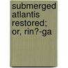 Submerged Atlantis Restored; Or, Rin?-Ga door J. Ben Leslie
