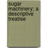 Sugar Machinery; A Descriptive Treatise door Wallis-Tayler