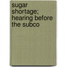 Sugar Shortage; Hearing Before The Subco door United States Congress Forestry