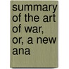 Summary Of The Art Of War, Or, A New Ana by Baron Antoine Henri De Jomini