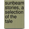 Sunbeam Stories, A Selection Of The Tale by Matilda Anne Mackarness