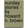 Sunday Stories - By Howard N. Brown door Phyllis Ed. Brown