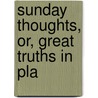 Sunday Thoughts, Or, Great Truths In Pla door Thomas Geldart