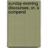 Sunday-Evening Discourses; Or, A Compend