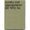Sundry Civil Appropriation Bill 1913; He by Unknown Author