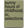 Sunny Hours Of Childhood; Or, Selections by Unknown