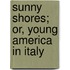 Sunny Shores; Or, Young America In Italy
