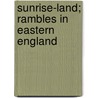 Sunrise-Land; Rambles In Eastern England door Annie Berlyn