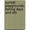Sunset Playgrounds; Fishing Days And Oth by Frederick George Aflalo
