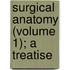 Surgical Anatomy (Volume 1); A Treatise