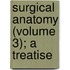 Surgical Anatomy (Volume 3); A Treatise