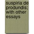 Suspiria De Produndis; With Other Essays