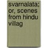 Svarnalata; Or, Scenes From Hindu Villag