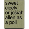 Sweet Cicely - Or Josiah Allen As A Poli by Marietta Holley