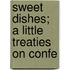 Sweet Dishes; A Little Treaties On Confe