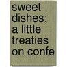 Sweet Dishes; A Little Treaties On Confe door Arthur Robert Kenney-Herbert