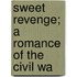 Sweet Revenge; A Romance Of The Civil Wa