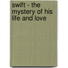 Swift - The Mystery Of His Life And Love by James Hay