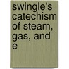 Swingle's Catechism Of Steam, Gas, And E by Calvin Franklin Swingle