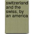 Switzerland And The Swiss, By An America