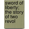 Sword Of Liberty; The Story Of Two Revol by Frank Hutchins