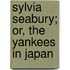 Sylvia Seabury; Or, The Yankees In Japan