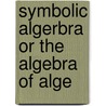 Symbolic Algerbra Or The Algebra Of Alge door Prof. Wm. Cain