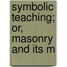 Symbolic Teaching; Or, Masonry And Its M by Thomas Milton Stewart