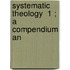Systematic Theology  1 ; A Compendium An