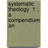Systematic Theology  1 ; A Compendium An door Augustus Hopkins Strong