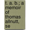 T. A. B.; A Memoir Of Thomas Allnutt, Se by Frank Partridge
