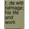 T. De Witt Talmage; His Life And Work door Louis Albert Banks