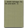 T. Dewitt Talmage; His Life And Work : B door Louis Albert Banks