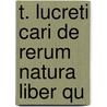 T. Lucreti Cari De Rerum Natura Liber Qu door Titus Lucretius Carus