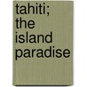 Tahiti; The Island Paradise door Nicholas Senn