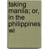 Taking Manila; Or, In The Philippines Wi door Henry Llewellyn Williams