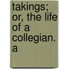 Takings; Or, The Life Of A Collegian. A door Richard Dagley