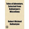Tales Of Adventure, Selected From Ballan by Robert Michael Ballantyne